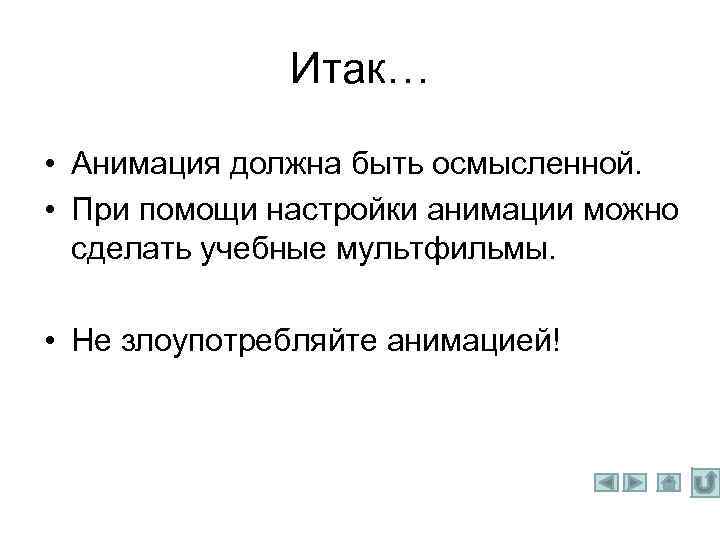 Итак… • Анимация должна быть осмысленной. • При помощи настройки анимации можно сделать учебные