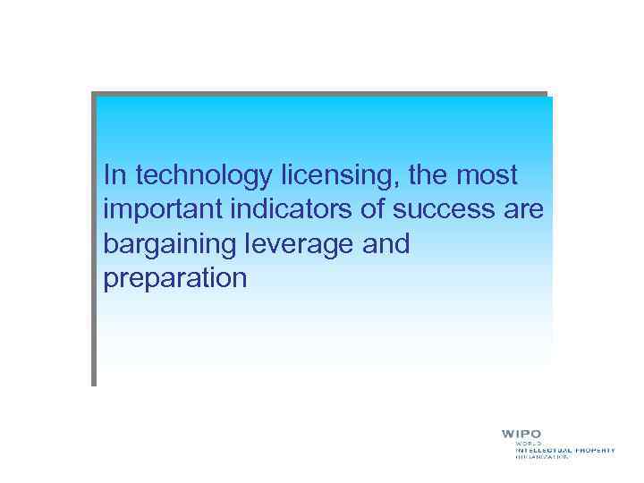 In technology licensing, the most important indicators of success are bargaining leverage and preparation