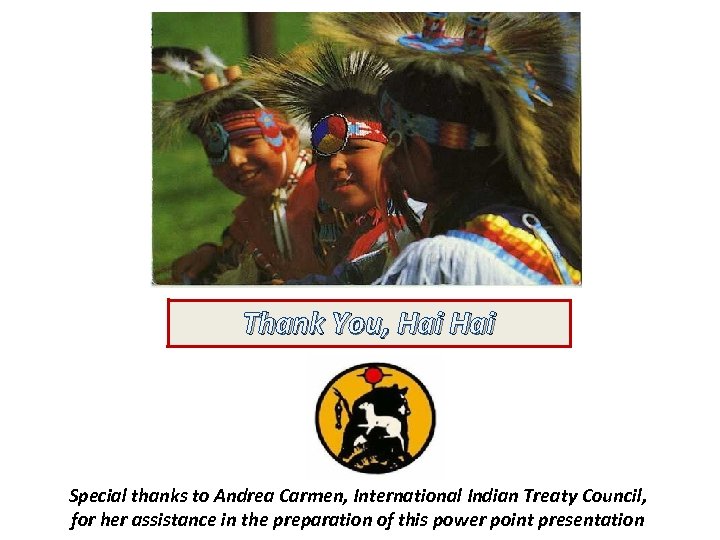 Thank You, Hai Special thanks to Andrea Carmen, International Indian Treaty Council, for her