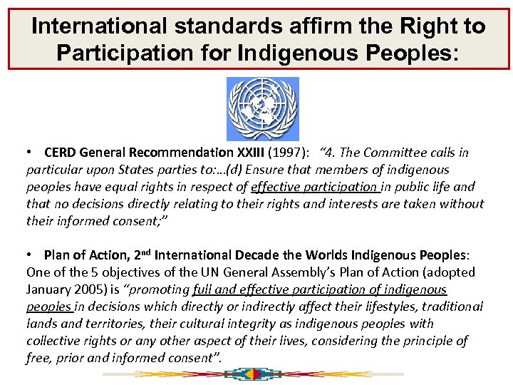 International standards affirm the Right to Participation for Indigenous Peoples: • CERD General Recommendation