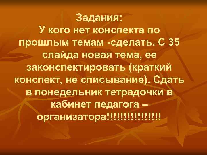 Задания: У кого нет конспекта по прошлым темам -сделать. С 35 слайда новая тема,