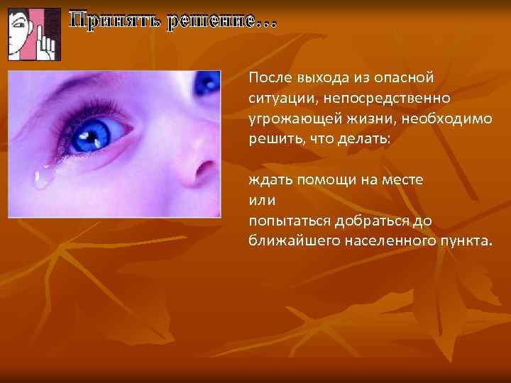 Принять решение… После выхода из опасной ситуации, непосредственно угрожающей жизни, необходимо решить, что делать: