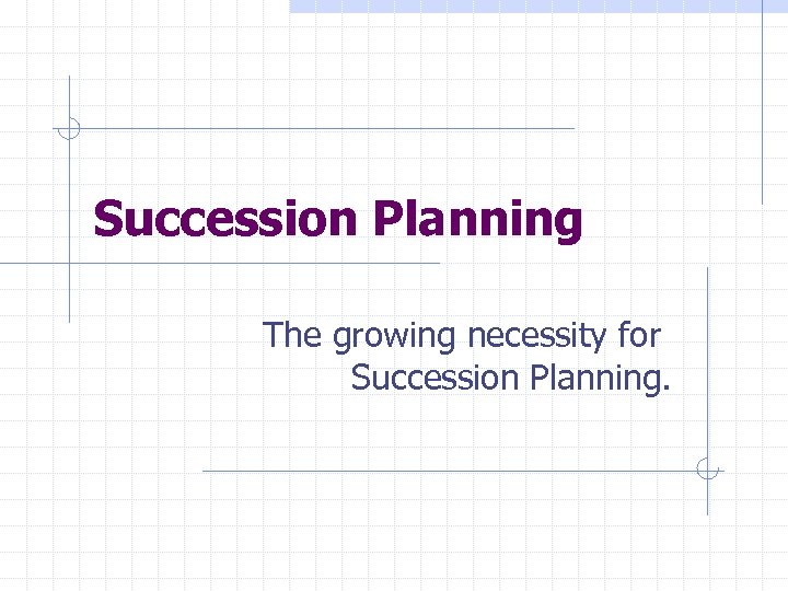 Succession Planning The growing necessity for Succession Planning. 