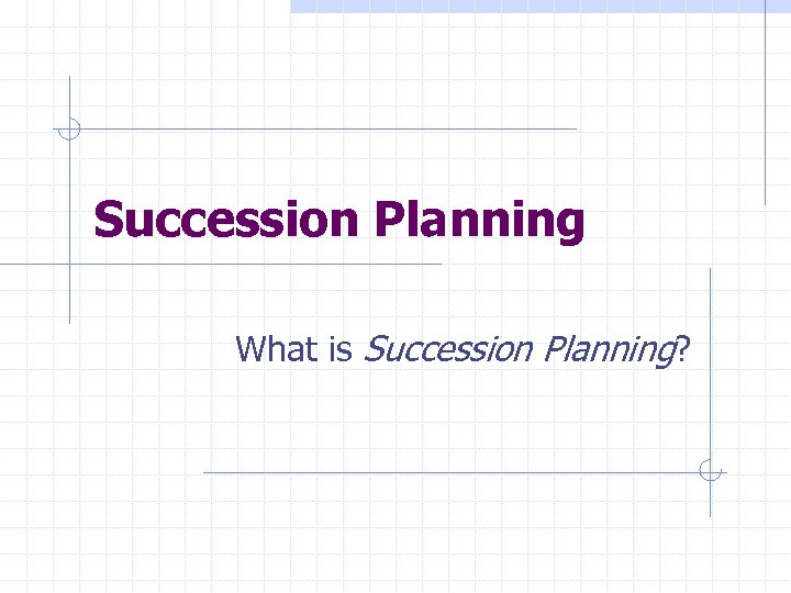 Succession Planning What is Succession Planning? 