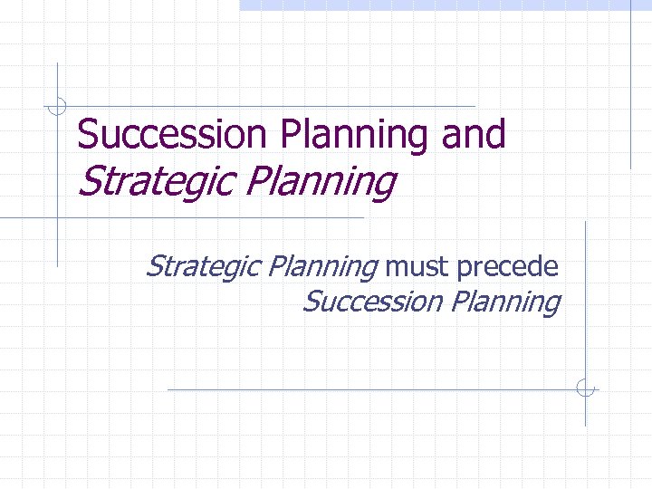 Succession Planning and Strategic Planning must precede Succession Planning 