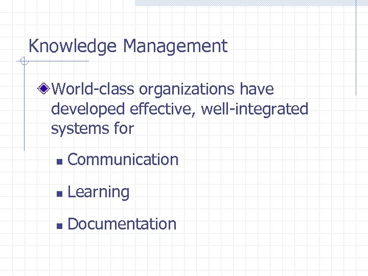 Knowledge Management World-class organizations have developed effective, well-integrated systems for n Communication n Learning