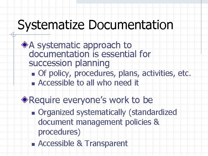 Systematize Documentation A systematic approach to documentation is essential for succession planning n n