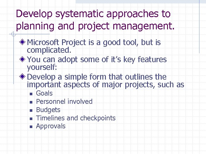 Develop systematic approaches to planning and project management. Microsoft Project is a good tool,