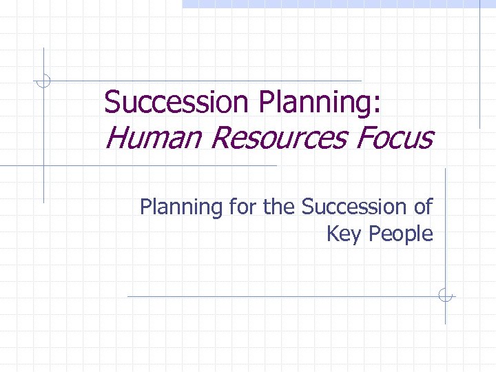 Succession Planning: Human Resources Focus Planning for the Succession of Key People 