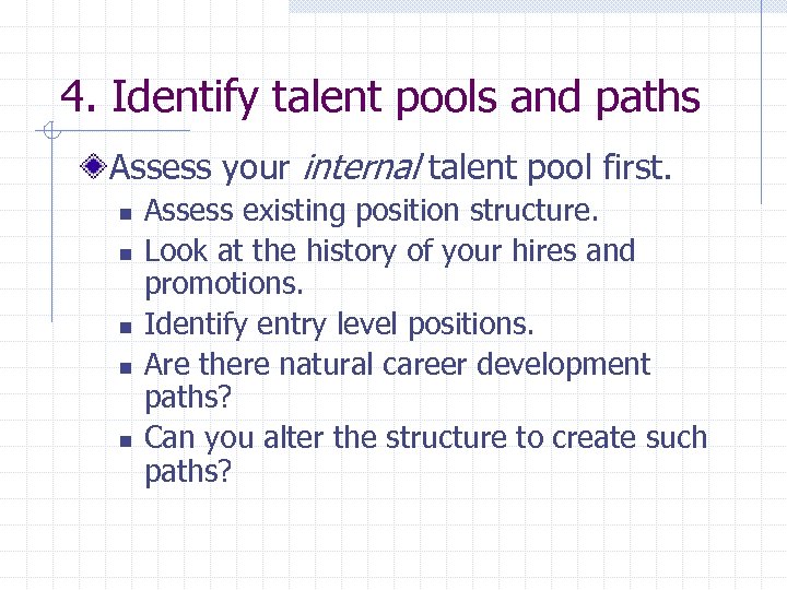 4. Identify talent pools and paths Assess your internal talent pool first. n n