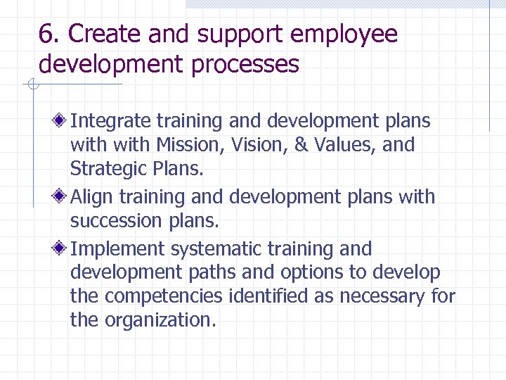 6. Create and support employee development processes Integrate training and development plans with Mission,