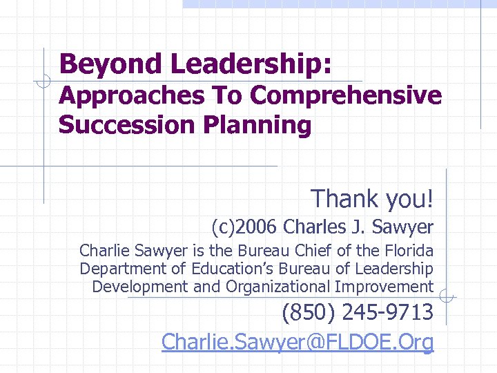Beyond Leadership: Approaches To Comprehensive Succession Planning Thank you! (c)2006 Charles J. Sawyer Charlie