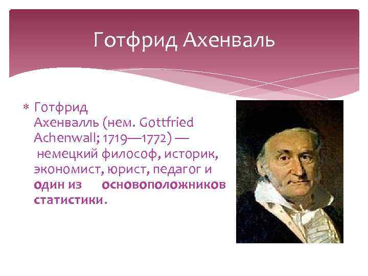 Готфрид Ахенваль Готфрид Ахенвалль (нем. Gottfried Achenwall; 1719— 1772) — немецкий философ, историк, экономист,