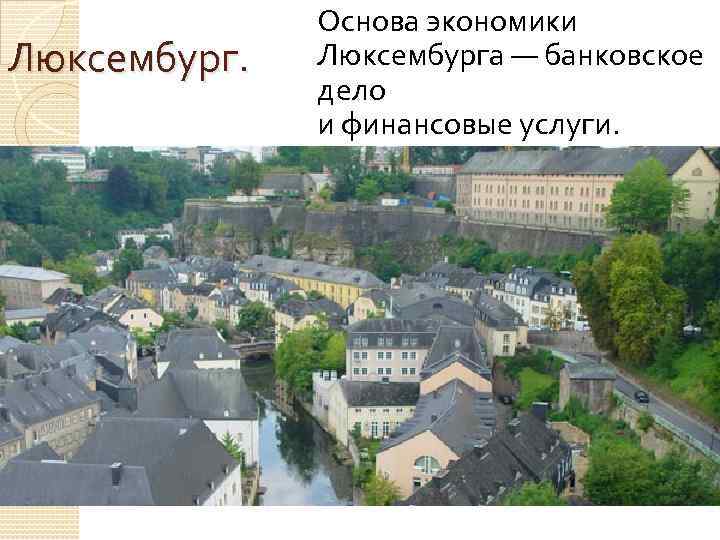 Люксембург. Основа экономики Люксембурга — банковское дело и финансовые услуги. 