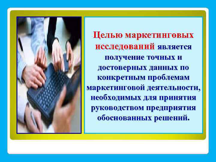 Целью маркетинговых исследований является получение точных и достоверных данных по конкретным проблемам маркетинговой деятельности,