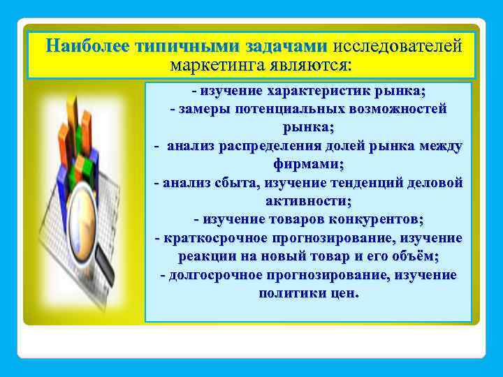Наиболее типичными задачами исследователей маркетинга являются: - изучение характеристик рынка; - замеры потенциальных возможностей