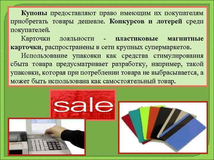 Купоны предоставляют право имеющим их покупателям приобретать товары дешевле. Конкурсов и лотерей среди покупателей.