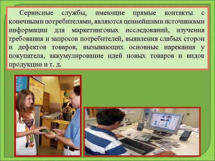 Сервисные службы, имеющие прямые контакты с конечными потребителями, являются ценнейшими источниками информации для маркетинговых