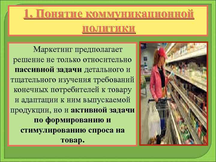 1. Понятие коммуникационной политики Маркетинг предполагает решение не только относительно пассивной задачи детального и