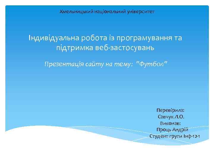 Хмельницький національний університет Індивідуальна робота із програмування та підтримка веб-застосувань Презентація сайту на тему: