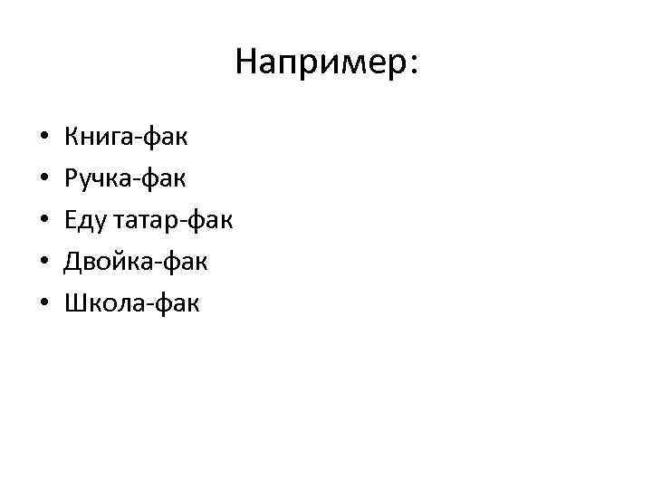 Например: • • • Книга-фак Ручка-фак Еду татар-фак Двойка-фак Школа-фак 