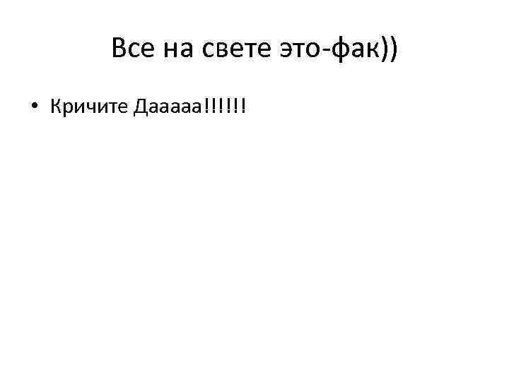 Все на свете это-фак)) • Кричите Дааааа!!!!!! 
