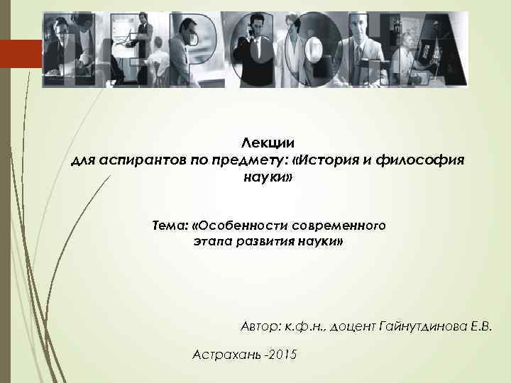 Лекции для аспирантов по предмету: «История и философия науки» Тема: «Особенности современного этапа развития