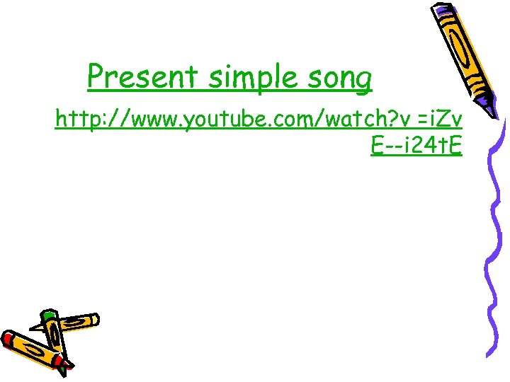 Present simple song http: //www. youtube. com/watch? v =i. Zv E--i 24 t. E