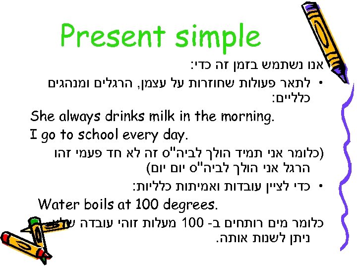  Present simple אנו נשתמש בזמן זה כדי: • לתאר פעולות שחוזרות על עצמן,