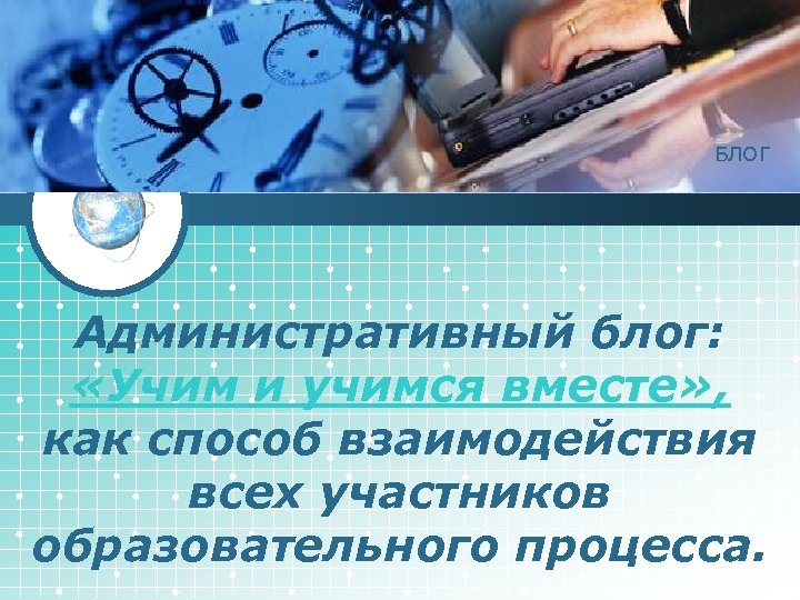 LOGO БЛОГ Административный блог: «Учим и учимся вместе» , как способ взаимодействия всех участников
