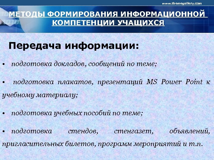 www. themegallery. com МЕТОДЫ ФОРМИРОВАНИЯ ИНФОРМАЦИОННОЙ КОМПЕТЕНЦИИ УЧАЩИХСЯ Передача информации: • подготовка докладов, сообщений
