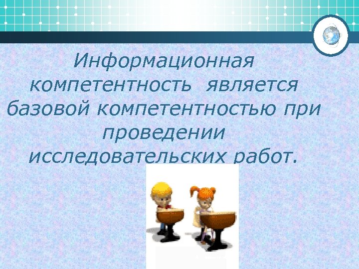 Информационная компетентность является базовой компетентностью при проведении исследовательских работ. 