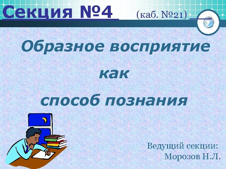 Секция № 4 (каб. № 21) Образное восприятие как способ познания Ведущий секции: Морозов