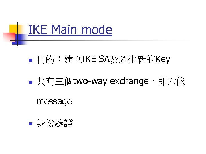 IKE Main mode n 目的︰建立IKE SA及產生新的Key n 共有三個two-way exchange。即六條 message n 身份驗證 