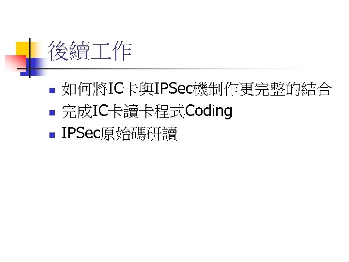 後續 作 n n n 如何將IC卡與IPSec機制作更完整的結合 完成IC卡讀卡程式Coding IPSec原始碼研讀 