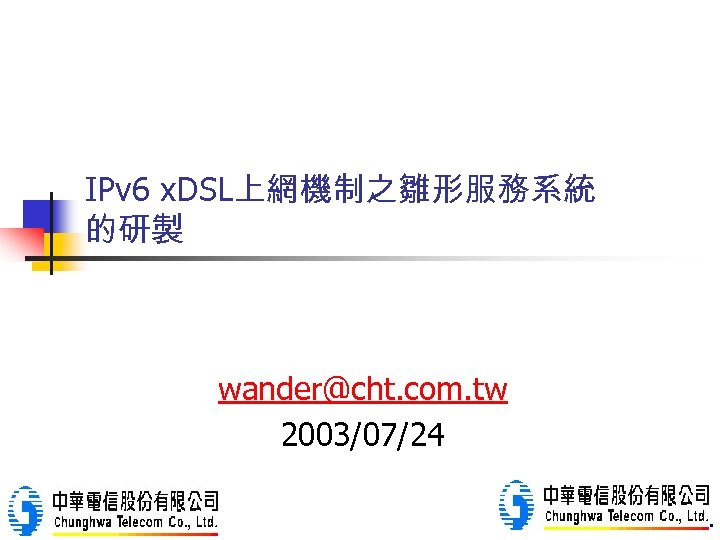 IPv 6 x. DSL上網機制之雛形服務系統 的研製 wander@cht. com. tw 2003/07/24 中華電信研究所寬網研究室 Chunghwa Telecom Labs. 