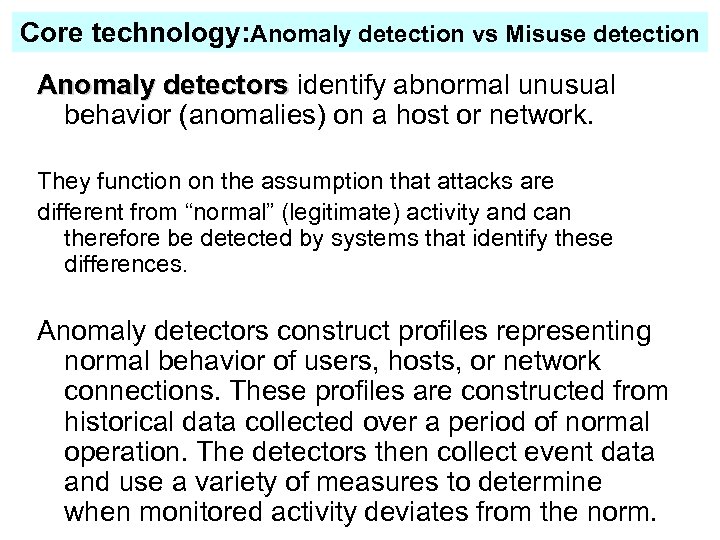 Core technology: Anomaly detection vs Misuse detection Anomaly detectors identify abnormal unusual detectors behavior