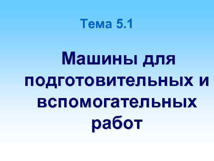 Тема 5. 1 Машины для подготовительных и вспомогательных работ 