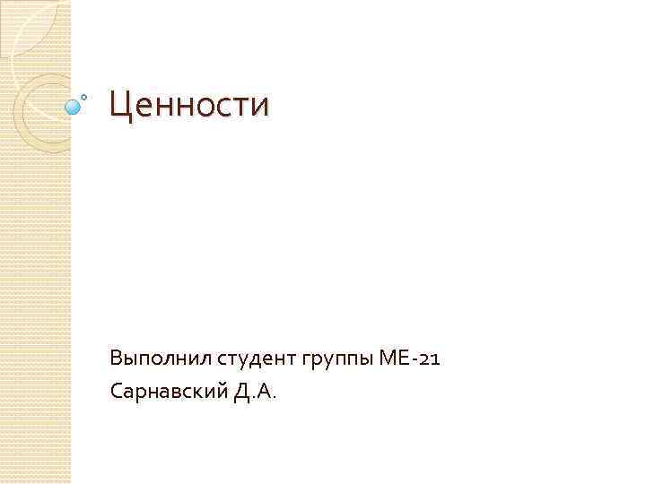 Ценности Выполнил студент группы МЕ-21 Сарнавский Д. А. 