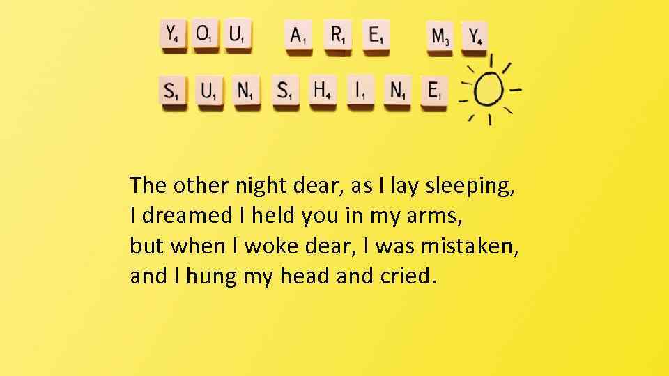 The other night dear, as I lay sleeping, I dreamed I held you in