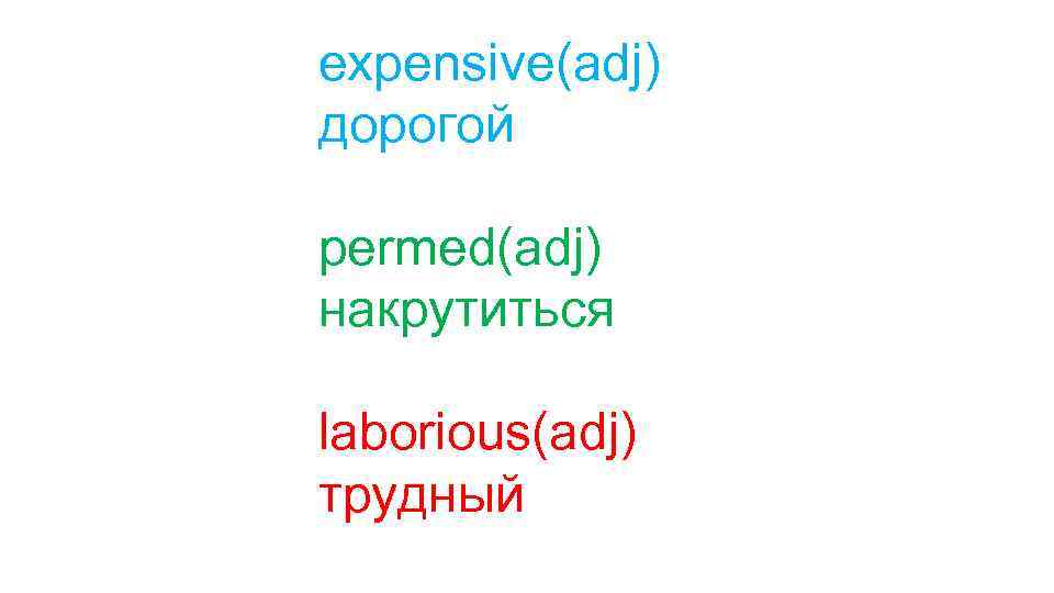 expensive(adj) дорогой permed(adj) накрутиться laborious(adj) трудный 