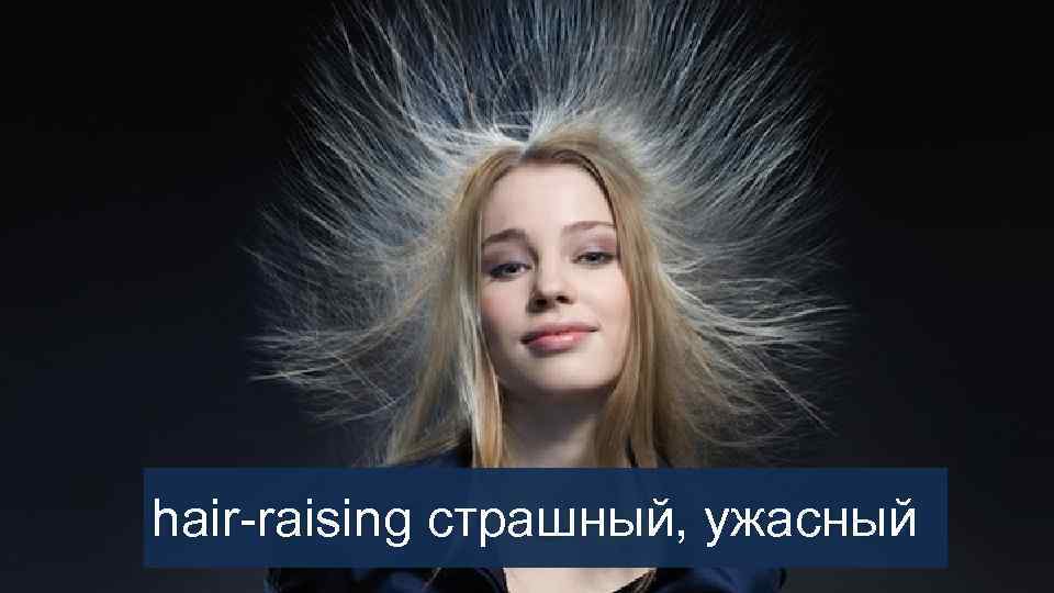 hair-raising страшный, ужасный 