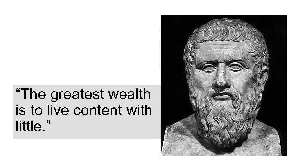 “The greatest wealth is to live content with little. ” 