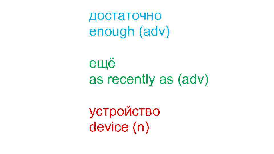 достаточно enough (adv) ещё as recently as (adv) устройство device (n) 