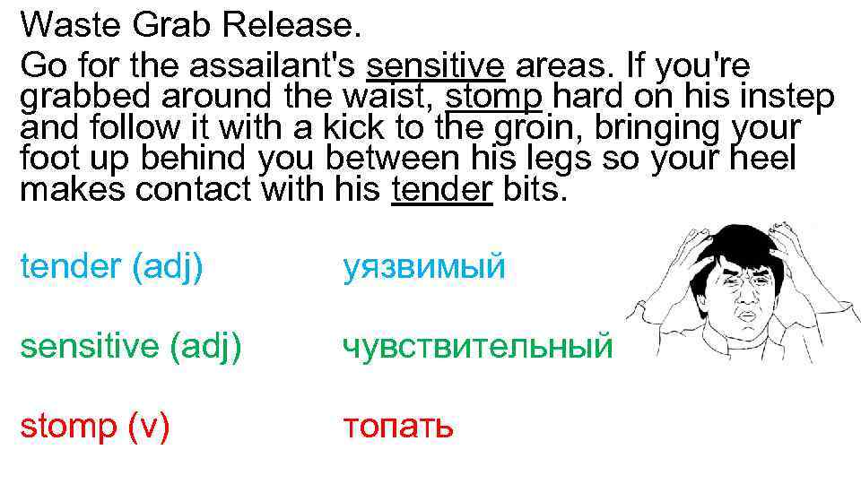 Waste Grab Release. Go for the assailant's sensitive areas. If you're grabbed around the