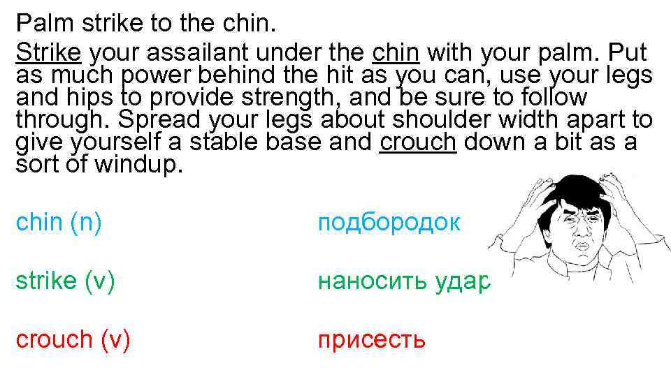 Palm strike to the chin. Strike your assailant under the chin with your palm.