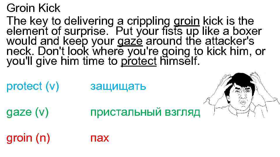 Groin Kick The key to delivering a crippling groin kick is the element of