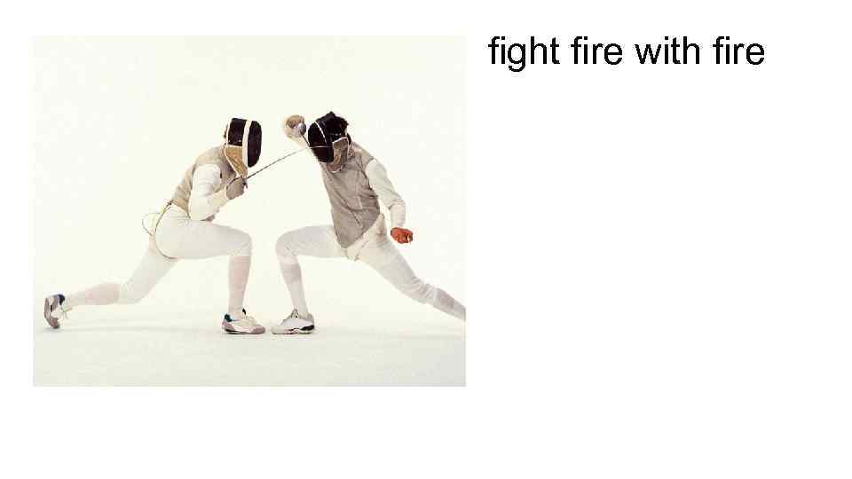 fight fire with fire 