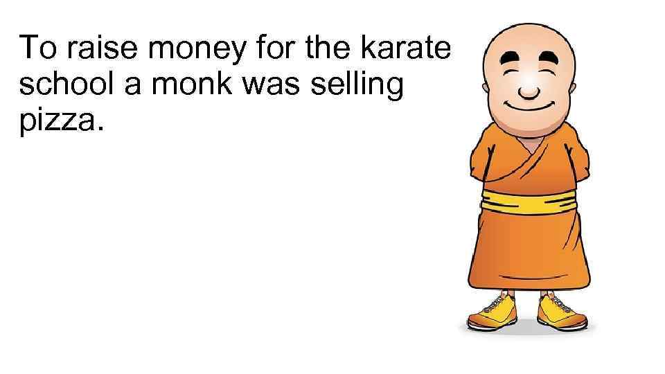 To raise money for the karate school a monk was selling pizza. 