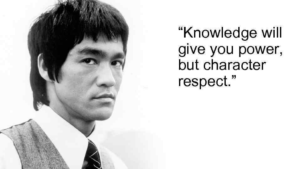 “Knowledge will give you power, but character respect. ” 